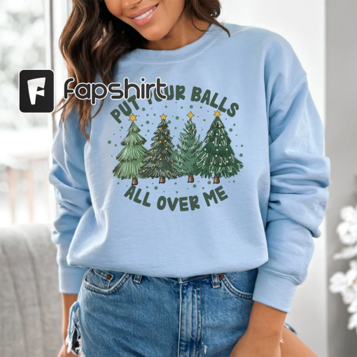 Put Your Balls All Over Me Christmas Sweater Dirty Humor Christmas Sweatshirt Inappropriate Xmas Crewneck Ugly Christmas Sweater Women