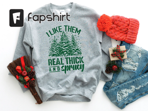 I Like Them Real Thick And Sprucey, Sweatshirt, Funny Christmas Shirt, Funny Christmas Sweatshirt, Cute Christmas Shirt, Retro Christmas