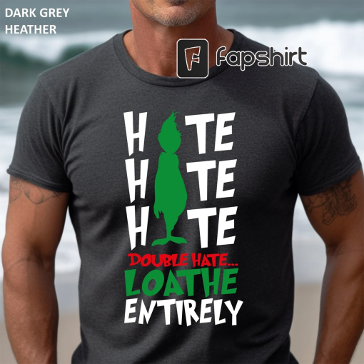 Hate Hate Hate Shirt, Hate Double Hate Loathe Entirely Tshirt, Grinch Shirt, Funny Xmas Shirt, Christmas Gift Shirts, Merry Grinchmas Shirt