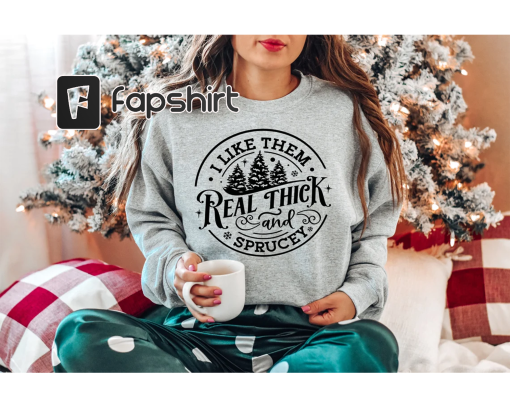 I like them real thick and sprucy Sweatshirt, women’s Christmas sweatshirt, funny Christmas tee, holiday shirt, Christmas Sweatshirt