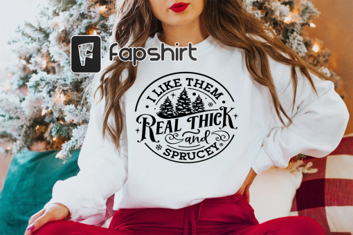 I like them real thick and sprucy Sweatshirt, women’s Christmas sweatshirt, funny Christmas tee, holiday shirt, Christmas Sweatshirt