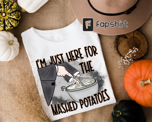 I’m Just Here For The Mash Potatoes Shirt, Funny Thanksgiving Shirt, ThanksGiving Sweatshirt, Funny Fall Shirt, Thanksgiving Dinner Matching