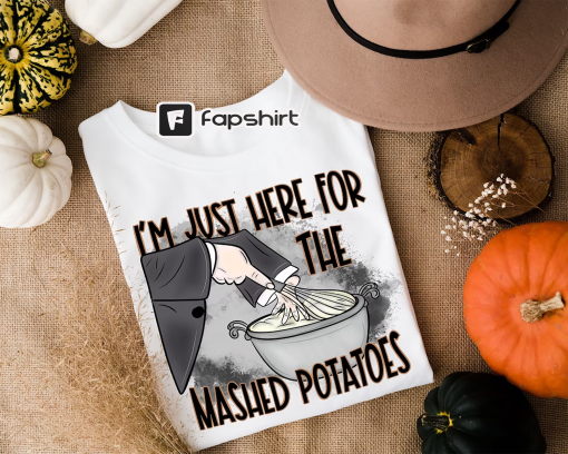 I’m Just Here For The Mash Potatoes Shirt, Funny Thanksgiving Shirt, ThanksGiving Sweatshirt, Funny Fall Shirt, Thanksgiving Dinner Matching