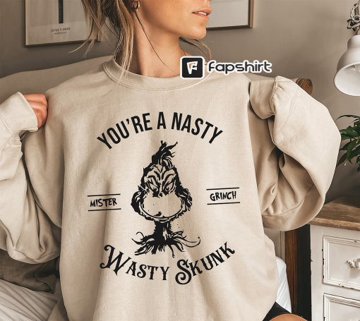 You’re A Nasty Wasty Skunk Mister Grinch Shirt, Funny Grinch Christmas Sweatshirt, Christmas Gifts For Women, Men’s Christmas Sweater