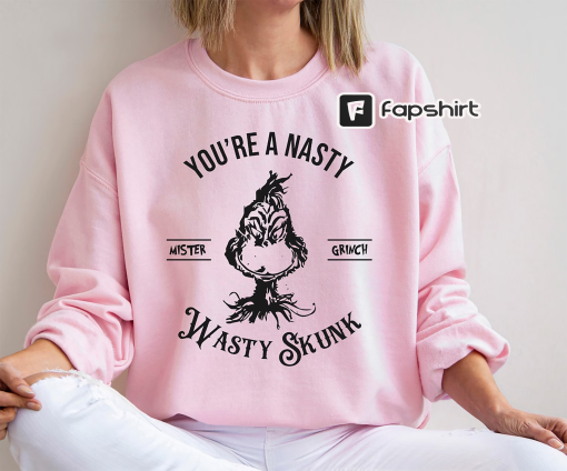 You’re A Nasty Wasty Skunk Mister Grinch Shirt, Funny Grinch Christmas Sweatshirt, Christmas Gifts For Women, Men’s Christmas Sweater