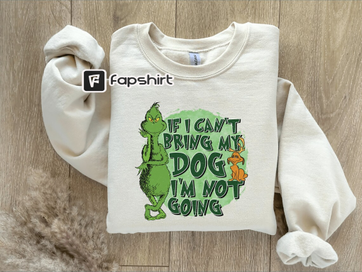 Christmas Grinch Funny Sweatshirt,Grinch Christmas Sweatshirt,Christmas Sweatshirt,Grinchmas Sweater,If I Can’t Bring My Dog I’m Not Going