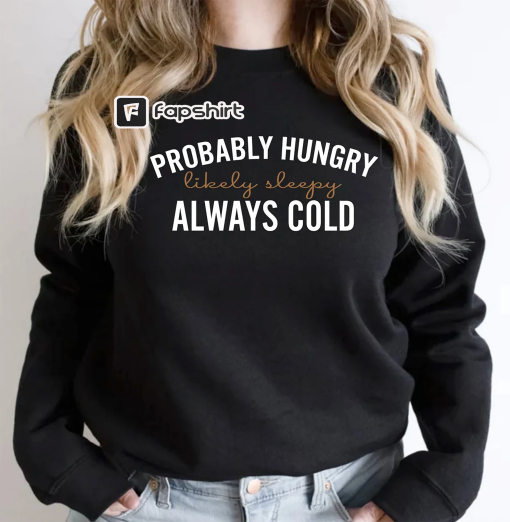 Probably Hungry Likely Tired Always Cold Sweatshirt, Girl’s Winter Hoodie, Fall Season Sweatshirt, Gift for Bestfriend, Holiday Shirt