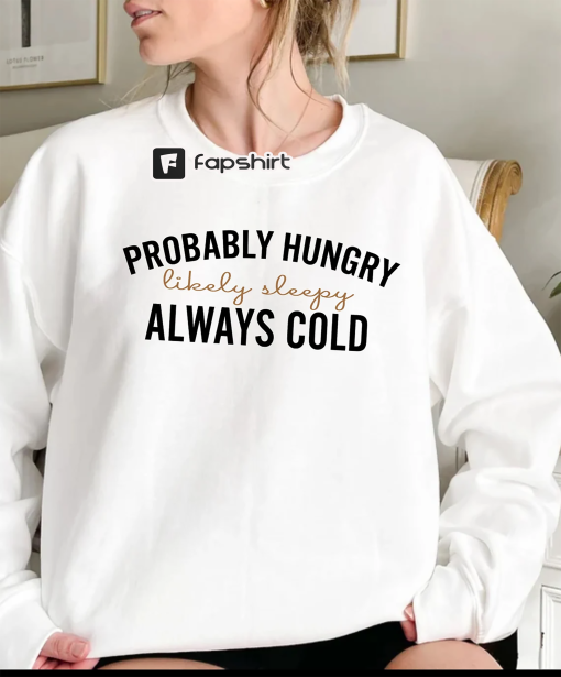 Probably Hungry Likely Tired Always Cold Sweatshirt, Girl’s Winter Hoodie, Fall Season Sweatshirt, Gift for Bestfriend, Holiday Shirt