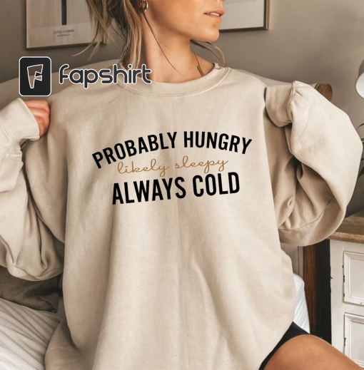 Probably Hungry Likely Tired Always Cold Sweatshirt, Girl’s Winter Hoodie, Fall Season Sweatshirt, Gift for Bestfriend, Holiday Shirt