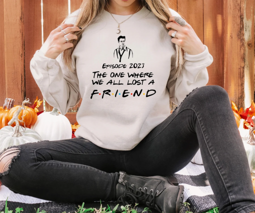 RIP Matthew Perry Sweatshirt, Episode 2023 The One Where We All Lost A Friend Sweatshirt, Chandler Sweatshirt, Chandler Bing Tshirt