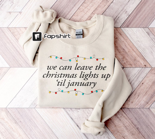 We Can Leave The Christmas Lights Up ‘Til January Sweatshirt, Christmas Lights Sweater, Christmas Gifts, Womens Christmas Shirt, Xmas Tee