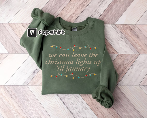 We Can Leave The Christmas Lights Up ‘Til January Sweatshirt, Christmas Lights Sweater, Christmas Gifts, Womens Christmas Shirt, Xmas Tee