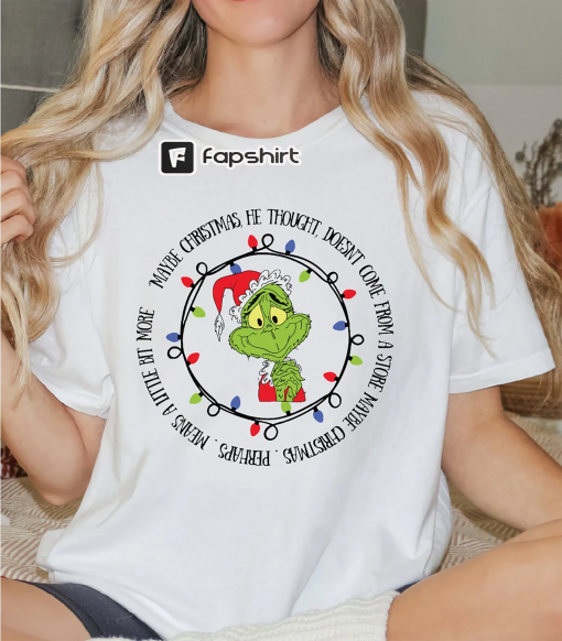 Grinch Christmas Shirt, Maybe Christmas He Thought Doesn’t Come from a Store Shirt, Christmas Means A Little Bit More Shirt