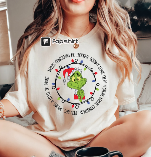 Grinch Christmas Shirt, Maybe Christmas He Thought Doesn’t Come from a Store Shirt, Christmas Means A Little Bit More Shirt