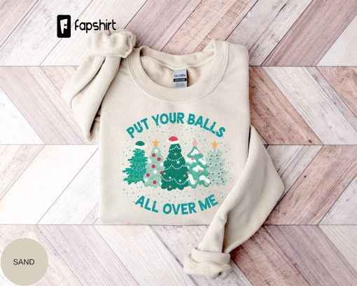 Put Your Balls All Over Me Christmas Sweater, Dirty Humor Christmas Sweatshirt, Ugly Christmas Sweater, Funny Christmas Shirt, Xmas Tree Tee