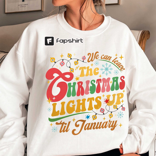 We Can Leave The Christmas Lights Up ‘Til January Sweatshirt, Christmas Lights Hoodie, Funny Christmas Sweatshirt, Holiday Christmas Gifts