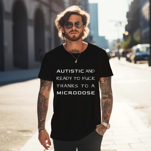 Autistic And Ready To Fuck Thanks To A Microdose, Funny Meme Shirt, Autistic And Ready To Fuck, Offensive Shirt, Sarcastic Shirt, Funny Gift