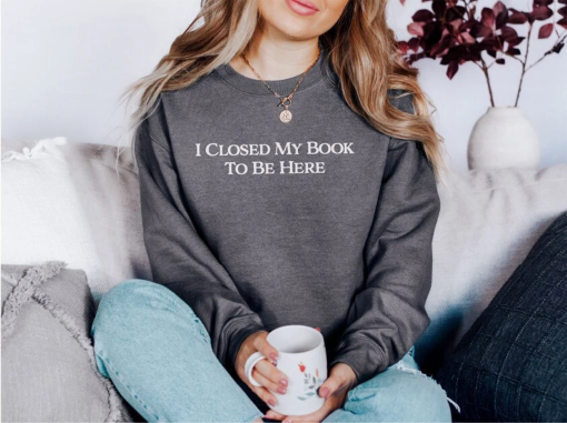 I Closed My Book To Be Here Sweatshirt, Bookish Sweatshirt, Book Lover Gift, Book Hoodie, Gift for Her, Teacher Sweatshirt, Bookworm Hoodie