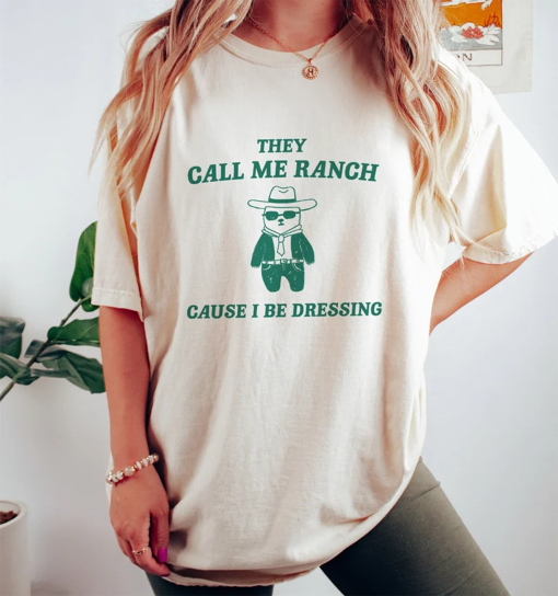 They Call Me Ranch Cause I Be Dressing – Unisex T Shirt, Meme T Shirt, Funny T Shirt