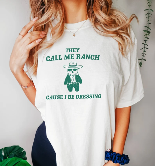 They Call Me Ranch Cause I Be Dressing – Unisex T Shirt, Meme T Shirt, Funny T Shirt