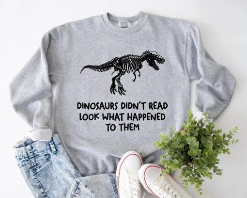 Dinosaurs Didn’t Read Look What Happened to Them Sweatshirt, Funny Book Lover Shirt, Teacher School Sweater, Bookrovert Gift, Bookworm Quote