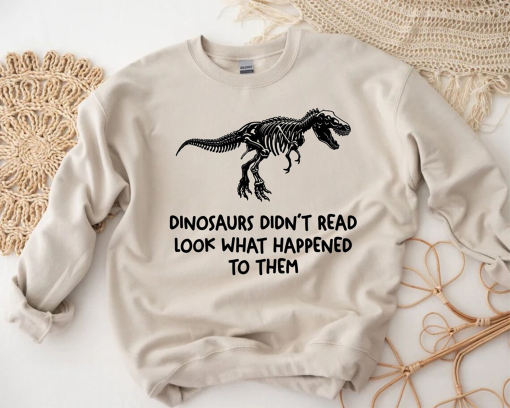 Dinosaurs Didn’t Read Look What Happened to Them Sweatshirt, Funny Book Lover Shirt, Teacher School Sweater, Bookrovert Gift, Bookworm Quote