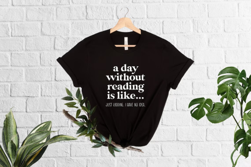 A Day Without Reading Shirt, Funny Book Lover Gift, Teacher Reading Tee, Book Nerd Apparel, Bookish Shirt, Gift For Bookworm, Booktrovert