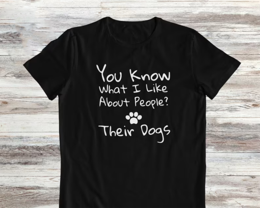 You know what I like about people, their dogs, dogs owner t-shirt, funny dog gift shirt, funny dog shirt, dog mom t-shirt, dog lover shirt.