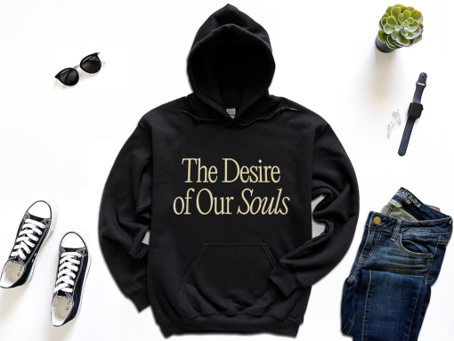 The Desire of Our Souls Unisex Sweatshirt, The Desire of Our Souls Shirt | Hoodie