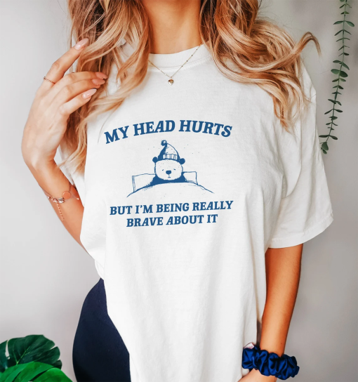 My Head Hurts But I’m Being Brave – Unisex T Shirt