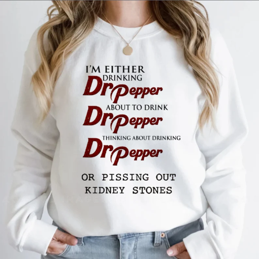 I’m Either Drinking Dr Pepper About To Drink Dr Pepper Sweatshirt, Pissing Out Kidney Stones Tee, Funny Pepper Shirt, Dr Pepper,Trending Tee