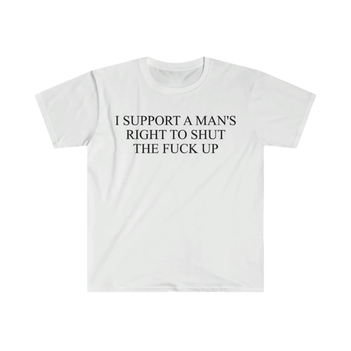 I Support a Man’s Right to Shut the F Up Funny Meme T Shirt