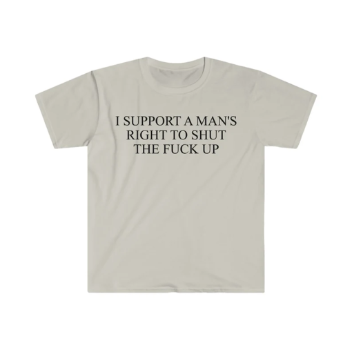 I Support a Man’s Right to Shut the F Up Funny Meme T Shirt