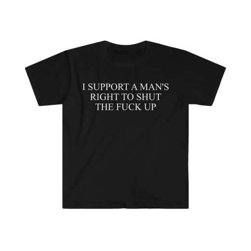 I Support a Man’s Right to Shut the F Up Funny Meme T Shirt