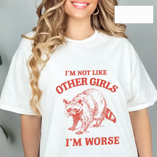 I’m Not Like Other Girls I’m Worse Shirt, Unisex T-Shirt, Funny T Shirt, Meme Tshirt, Weird Shirt, Trash Panda Tee, Joke T-Shirt, Sarcastic