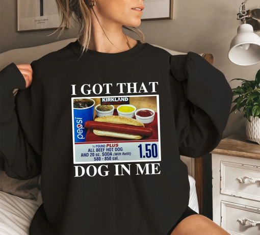 I Got That Dog In Me – Keep 150 Dank Meme Shirt – Costco Hot Dog Combo Shirt – Out of Pocket Humor Sweatshirt