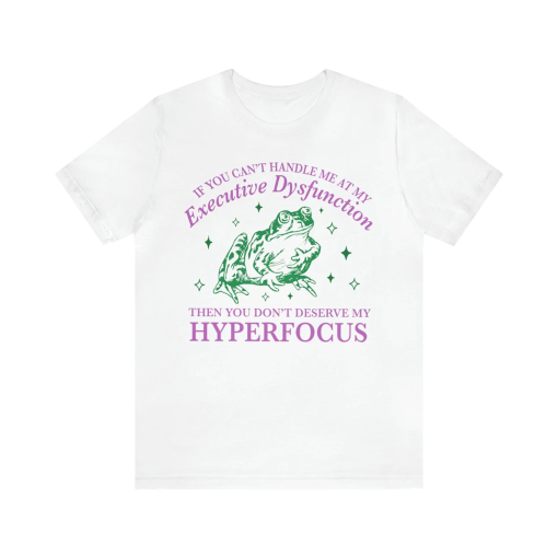 If you can’t handle me at my executive dysfunction then you don’t deserve me at my hyperfocus shirt | adhd awareness | autism late diagnosis