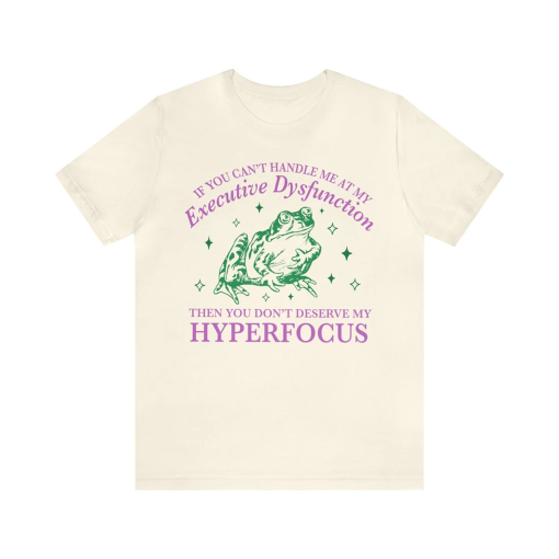 If you can’t handle me at my executive dysfunction then you don’t deserve me at my hyperfocus shirt | adhd awareness | autism late diagnosis