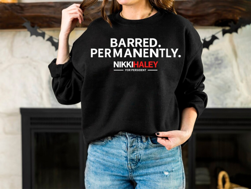 Barred Permanently Sweatshirt, Presidential Election 2024, Nikki Haley Permanently Barred Shirt, Nikki Haley President Shirt, Nikki Haley