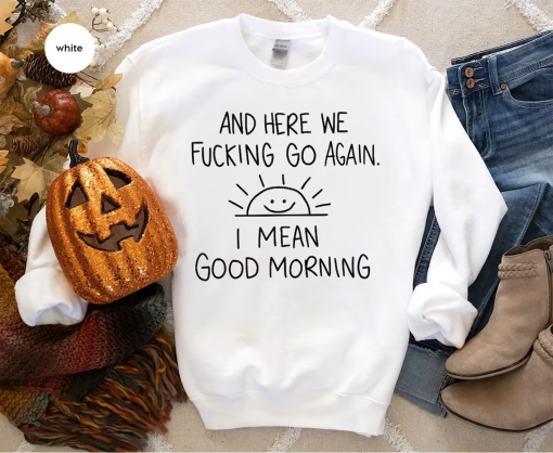 Inspirational Hoodie, Funny Crewneck Sweatshirt, And Here We F*cking Go Again, Sarcastic Long Sleeve Shirt, Gifts for Her, Gifts For Him