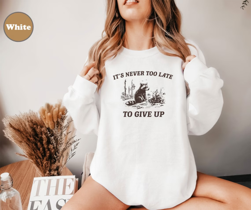 It’s Never Too Late To Give Up, Vintage Drawing Crewneck, Raccoon sweatshirt, Sarcastic Hoodie, Unisex shirt, Funny Sarcastic Sweater