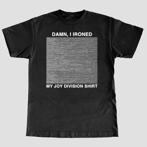 Damn, I Ironed My Joy Division Shirt