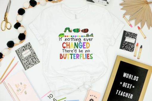 If Nothing Ever Changed There’d Be No Butterflies Shirt, Teacher Life Shirt, Teacher Shirt, Teacher Day Shirt, School Shirt,Gift For Teacher