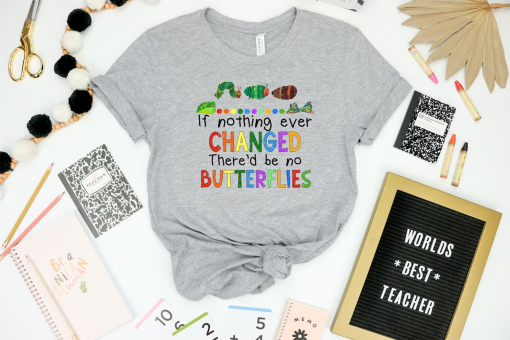 If Nothing Ever Changed There’d Be No Butterflies Shirt, Teacher Life Shirt, Teacher Shirt, Teacher Day Shirt, School Shirt,Gift For Teacher