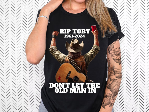 Toby Keith Shirt, Toby Keith Memorial Shirt, Don’t let the old man in, To Toby Keith, Men and Women shirt, unisex shirt, Sweatshirt,