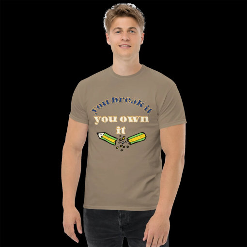 you break it you own it, unisex t-shirt