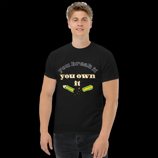 you break it you own it, unisex t-shirt