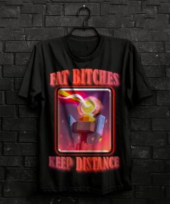 Fat Bitches Keep Distance Funny Meme Shirt…