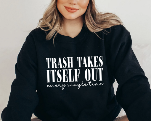 TRASH TAKES ITSELF OUT Sweatshirt Hoodie TShirt Unisex