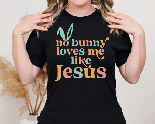 No Bunny Loves Me Like Jesus Shirt, Easter Bunny Ears T-shirt, Faith Rabbit Tee, Religious Easter Tee, Jesus Lover Sweatshirt